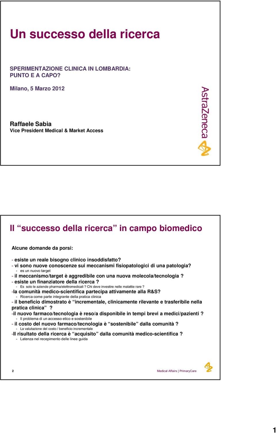 - vi sono nuove conoscenze sui meccanismi fisiopatologici di una patologia? - es un nuovo o target - il meccanismo/target è aggredibile con una nuova molecola/tecnologia?