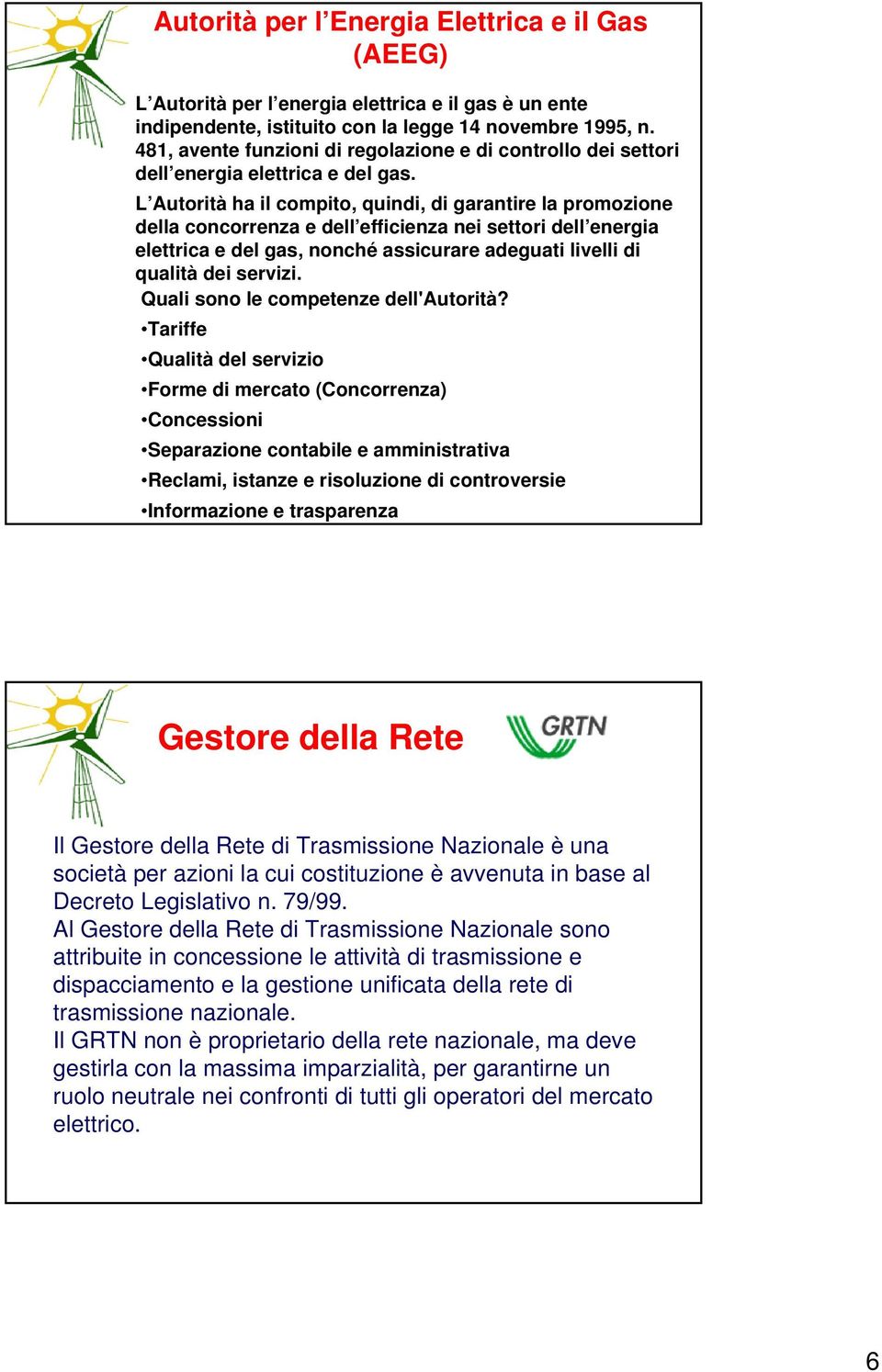 L Autorità ha il compito, quindi, di garantire la promozione della concorrenza e dell efficienza nei settori dell energia elettrica e del gas, nonché assicurare adeguati livelli di qualità dei