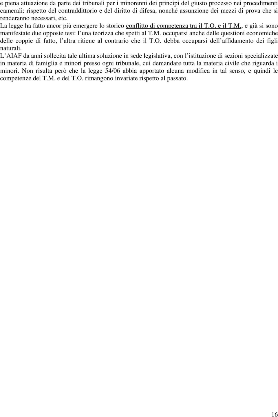 , e già si sono manifestate due opposte tesi: l una teorizza che spetti al T.M. occuparsi anche delle questioni economiche delle coppie di fatto, l altra ritiene al contrario che il T.O.