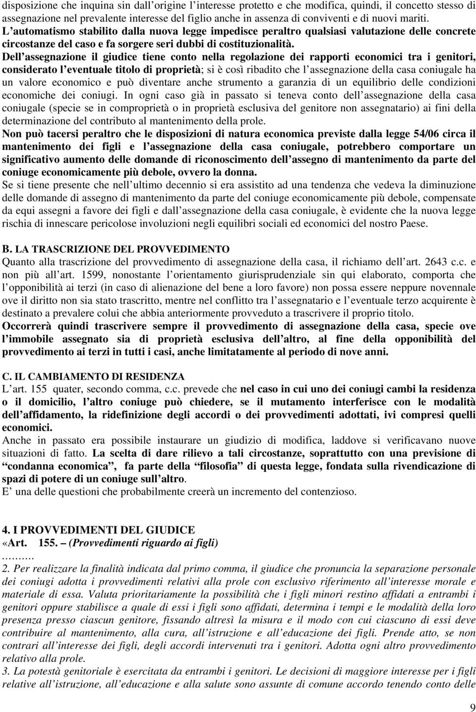 Dell assegnazione il giudice tiene conto nella regolazione dei rapporti economici tra i genitori, considerato l eventuale titolo di proprietà; si è così ribadito che l assegnazione della casa