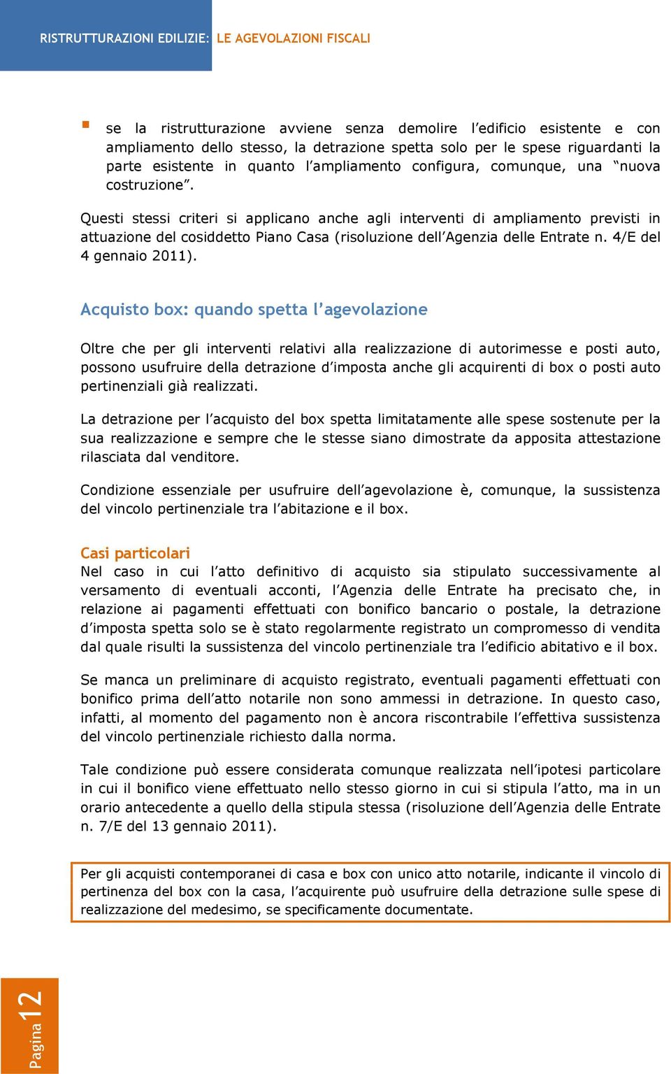 Questi stessi criteri si applicano anche agli interventi di ampliamento previsti in attuazione del cosiddetto Piano Casa (risoluzione dell Agenzia delle Entrate n. 4/E del 4 gennaio 2011).