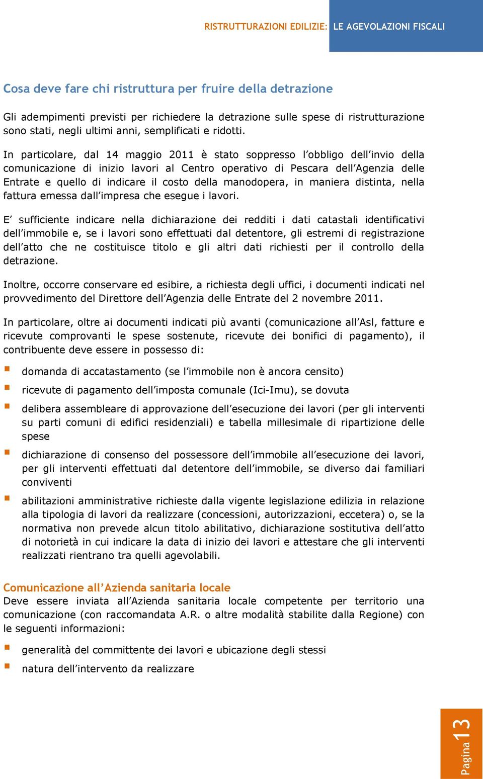 In particolare, dal 14 maggio 2011 è stato soppresso l obbligo dell invio della comunicazione di inizio lavori al Centro operativo di Pescara dell Agenzia delle Entrate e quello di indicare il costo