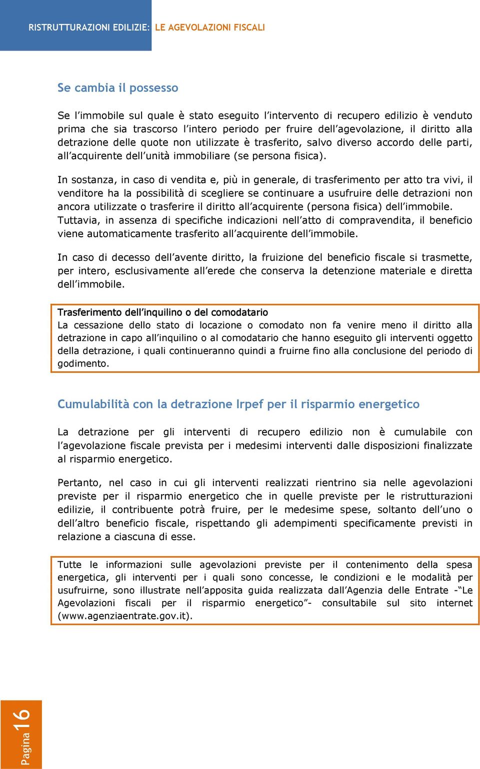 In sostanza, in caso di vendita e, più in generale, di trasferimento per atto tra vivi, il venditore ha la possibilità di scegliere se continuare a usufruire delle detrazioni non ancora utilizzate o