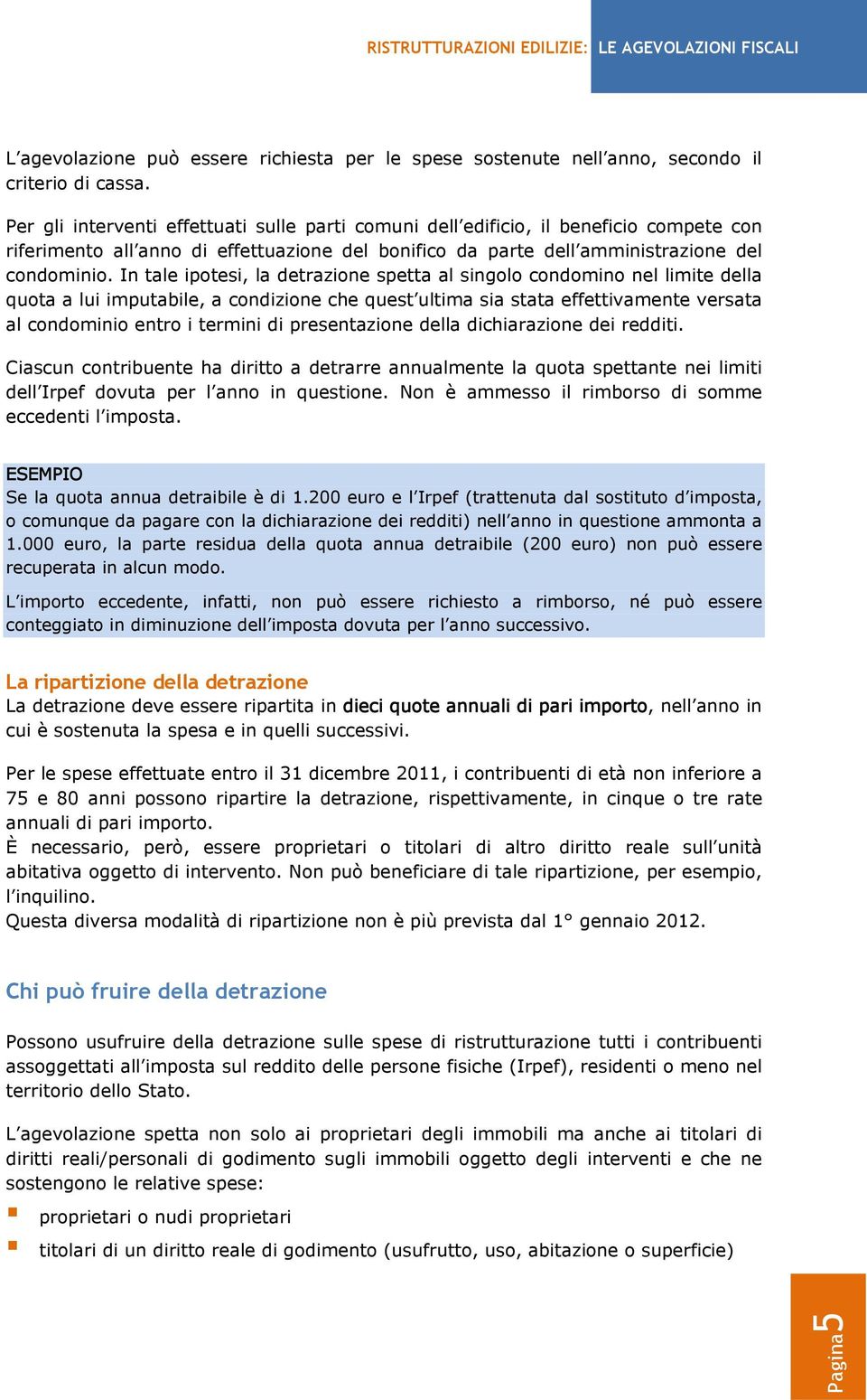 In tale ipotesi, la detrazione spetta al singolo condomino nel limite della quota a lui imputabile, a condizione che quest ultima sia stata effettivamente versata al condominio entro i termini di