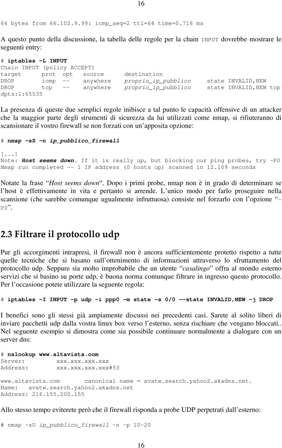 destination DROP icmp -- anywhere proprio_ip_pubblico state INVALID,NEW DROP tcp -- anywhere proprio_ip_pubblico state INVALID,NEW tcp dpts:1:65535 La presenza di queste due semplici regole inibisce