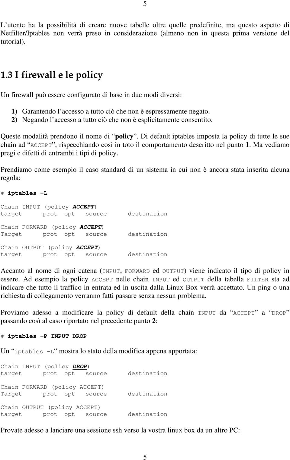 2) Negando l accesso a tutto ciò che non è esplicitamente consentito. Queste modalità prendono il nome di policy.