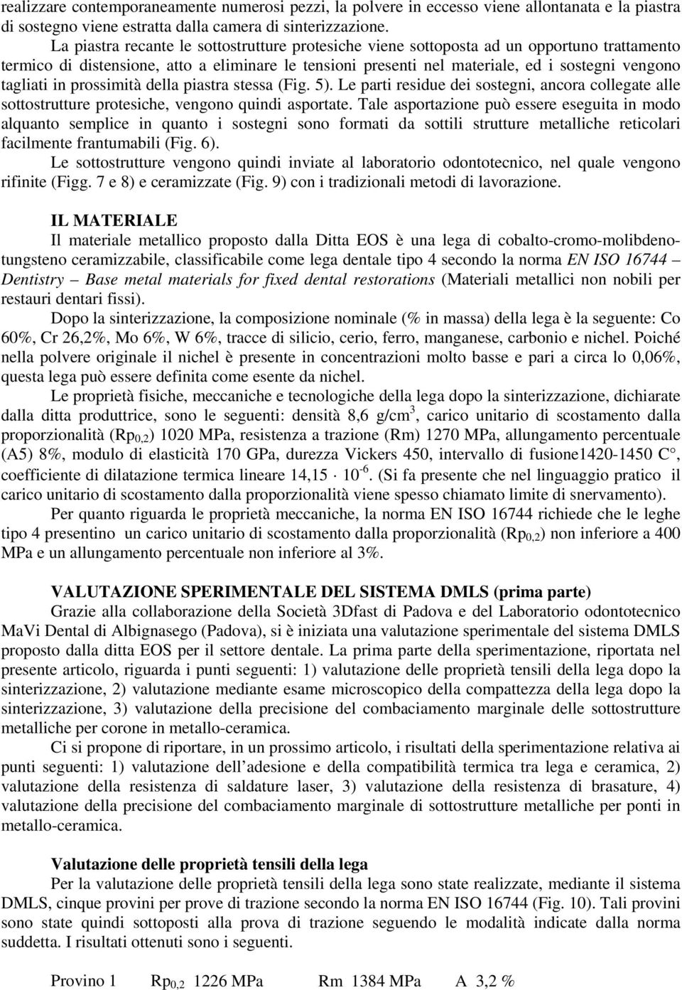 tagliati in prossimità della piastra stessa (Fig. 5). Le parti residue dei sostegni, ancora collegate alle sottostrutture protesiche, vengono quindi asportate.