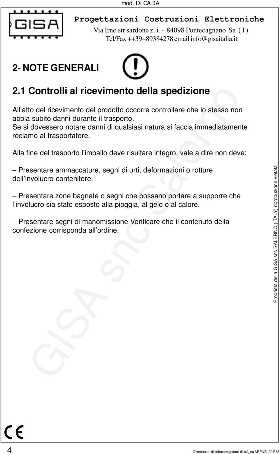 Alla fine del trasporto l imballo deve risultare integro, vale a dire non deve: Presentare ammaccature, segni di urti, deformazioni o rotture dell involucro contenitore.