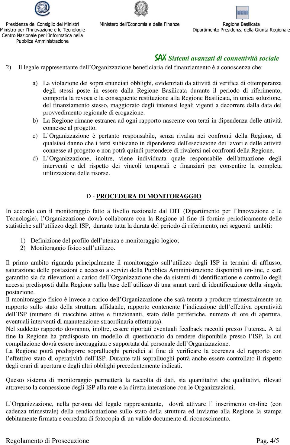 legali vigenti a decorrere dalla data del provvedimento regionale di erogazione. b) La Regione rimane estranea ad ogni rapporto nascente con terzi in dipendenza delle attività connesse al progetto.