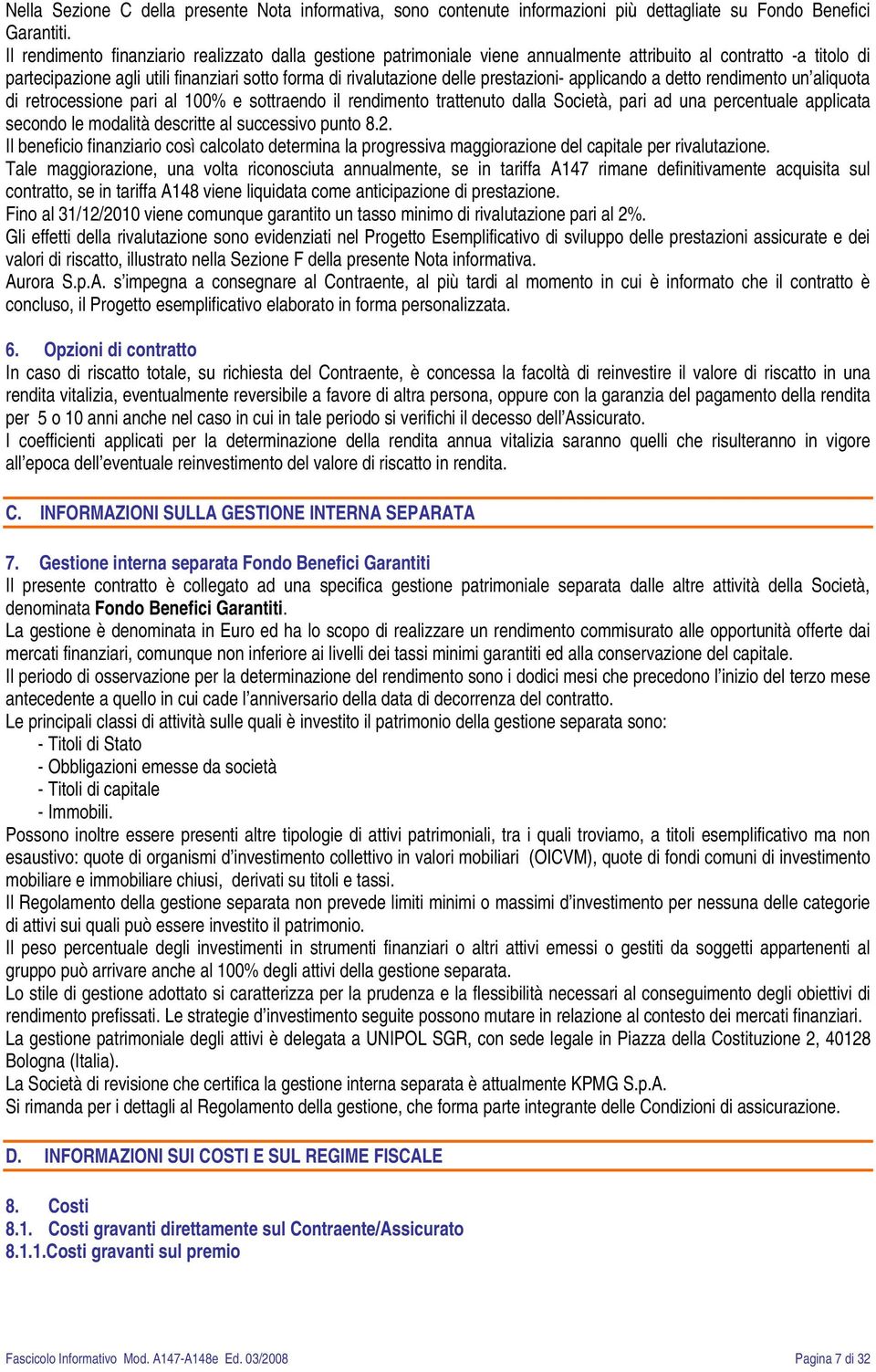 prestazioni- applicando a detto rendimento un aliquota di retrocessione pari al 100% e sottraendo il rendimento trattenuto dalla Società, pari ad una percentuale applicata secondo le modalità