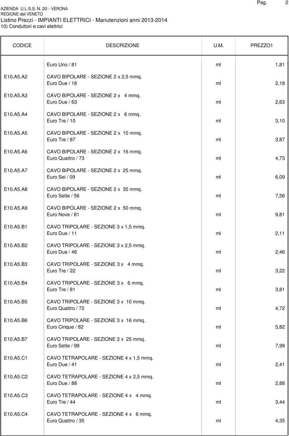 Euro Tre / 10 ml 3,10 CAVO BIPOLARE - SEZIONE 2 x 10 mmq. Euro Tre / 87 ml 3,87 CAVO BIPOLARE - SEZIONE 2 x 16 mmq. Euro Quattro / 73 ml 4,73 CAVO BIPOLARE - SEZIONE 2 x 25 mmq.