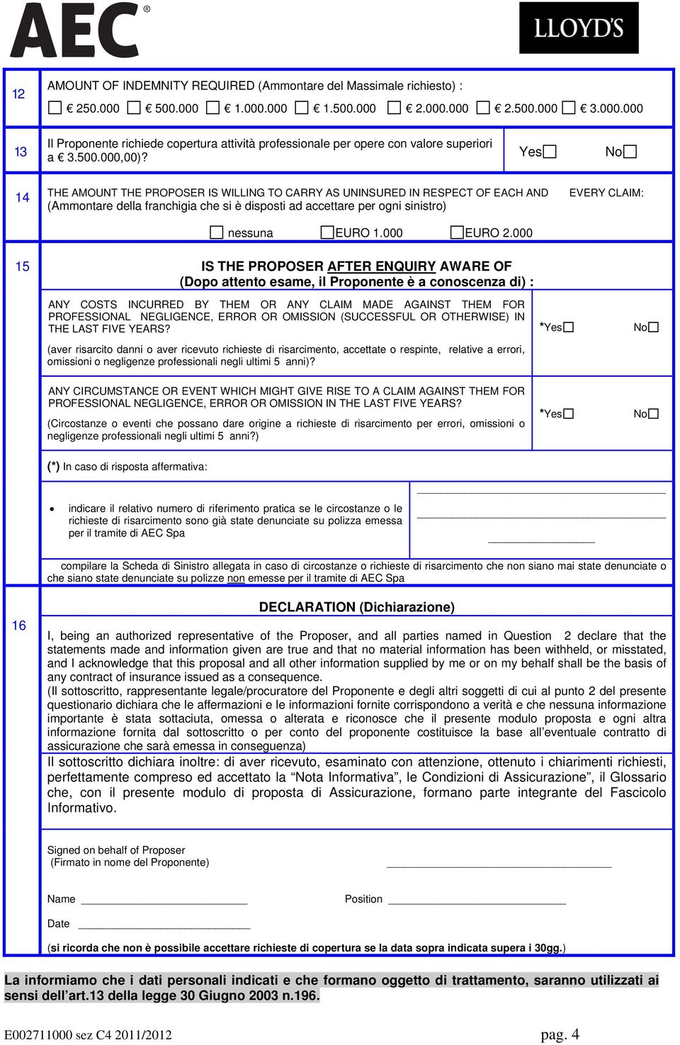 000 EVERY CLAIM: 15 IS THE PROPOSER AFTER ENQUIRY AWARE OF (Dopo attento esame, il Proponente è a conoscenza di) : ANY COSTS INCURRED BY THEM OR ANY CLAIM MADE AGAINST THEM FOR PROFESSIONAL