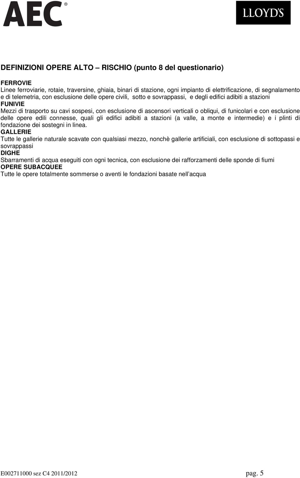 funicolari e con esclusione delle opere edili connesse, quali gli edifici adibiti a stazioni (a valle, a monte e intermedie) e i plinti di fondazione dei sostegni in linea.