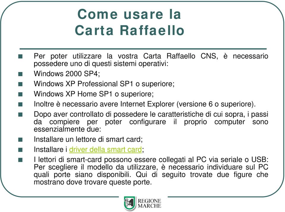 Dopo aver controllato di possedere le caratteristiche di cui sopra, i passi da compiere per poter configurare il proprio computer sono essenzialmente due: Installare un lettore di smart card;