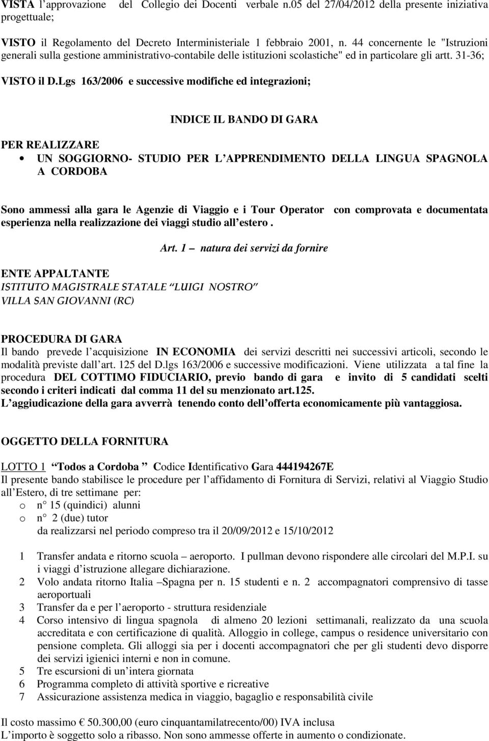 Lgs 163/2006 e successive modifiche ed integrazioni; INDICE IL BANDO DI GARA PER REALIZZARE UN SOGGIORNO- STUDIO PER L APPRENDIMENTO DELLA LINGUA SPAGNOLA A CORDOBA Sono ammessi alla gara le Agenzie