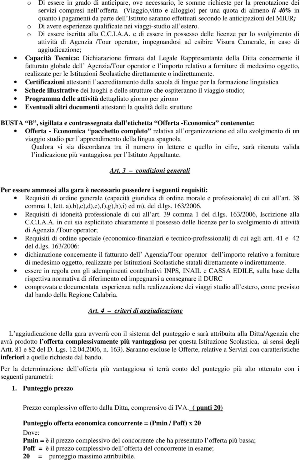 A. e di essere in possesso delle licenze per lo svolgimento di attività di Agenzia /Tour operator, impegnandosi ad esibire Visura Camerale, in caso di aggiudicazione; Capacità Tecnica: Dichiarazione