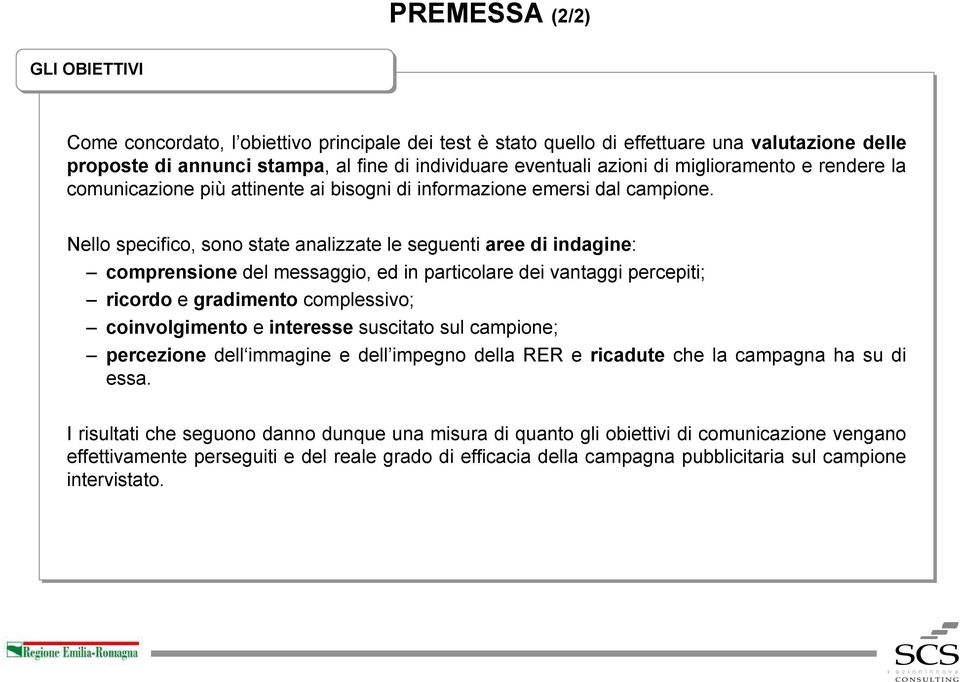 Nello specifico, sono state analizzate le seguenti aree di indagine: comprensione del messaggio, ed in particolare dei vantaggi percepiti; ricordo e gradimento complessivo; coinvolgimento e interesse