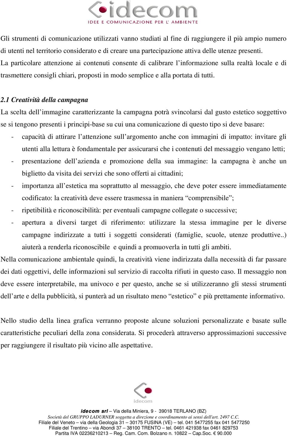 1 Creatività della campagna La scelta dell immagine caratterizzante la campagna potrà svincolarsi dal gusto estetico soggettivo se si tengono presenti i principi-base su cui una comunicazione di