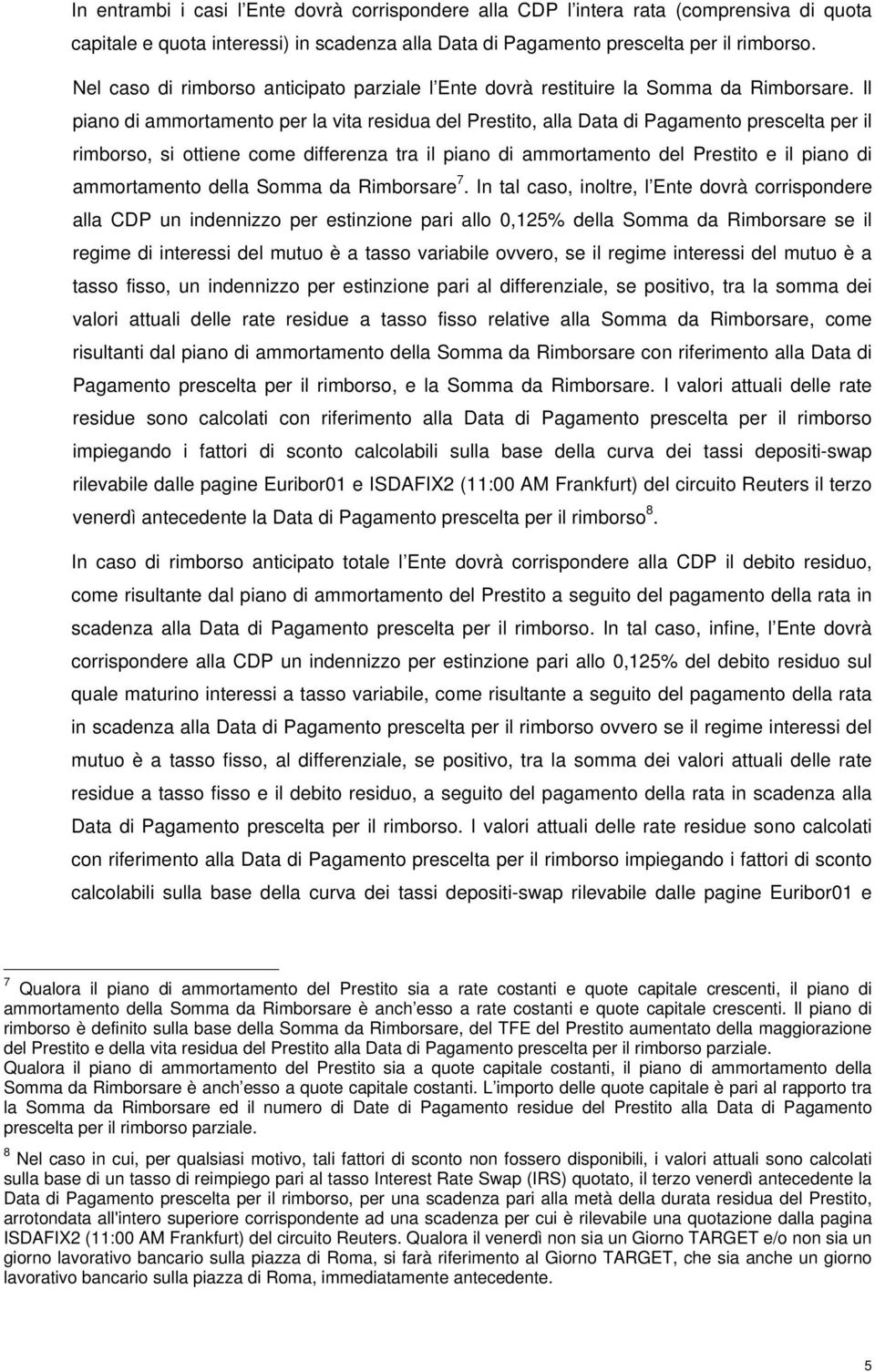 Il piano di ammortamento per la vita residua del Prestito, alla Data di Pagamento prescelta per il rimborso, si ottiene come differenza tra il piano di ammortamento del Prestito e il piano di