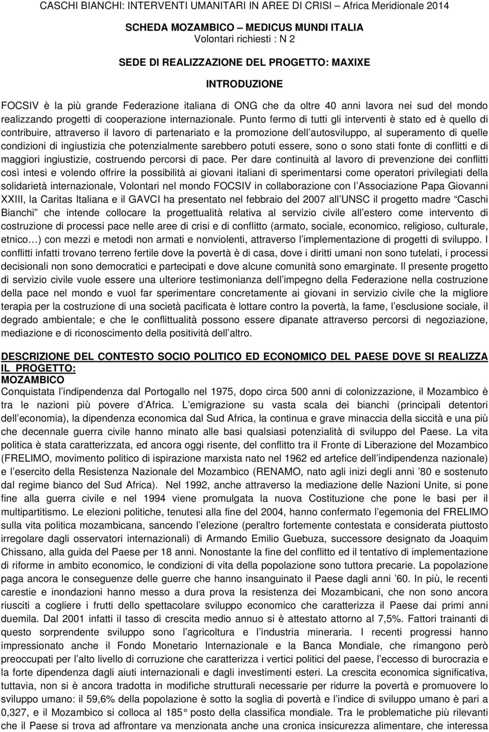 Punto fermo di tutti gli interventi è stato ed è quello di contribuire, attraverso il lavoro di partenariato e la promozione dell autosviluppo, al superamento di quelle condizioni di ingiustizia che