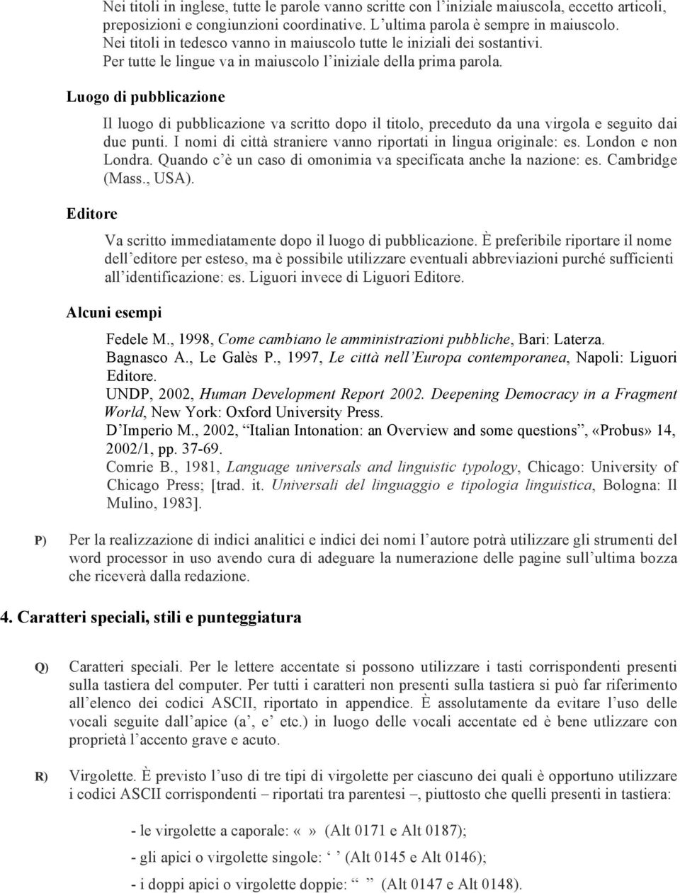 Luogo di pubblicazione Il luogo di pubblicazione va scritto dopo il titolo, preceduto da una virgola e seguito dai due punti. I nomi di città straniere vanno riportati in lingua originale: es.