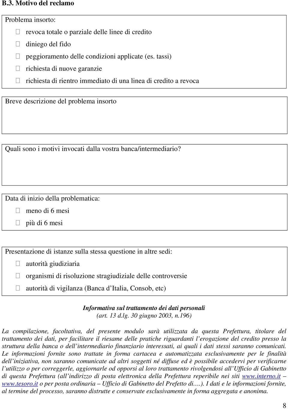 Data di inizio della problematica: meno di 6 mesi più di 6 mesi Presentazione di istanze sulla stessa questione in altre sedi: autorità giudiziaria organismi di risoluzione stragiudiziale delle