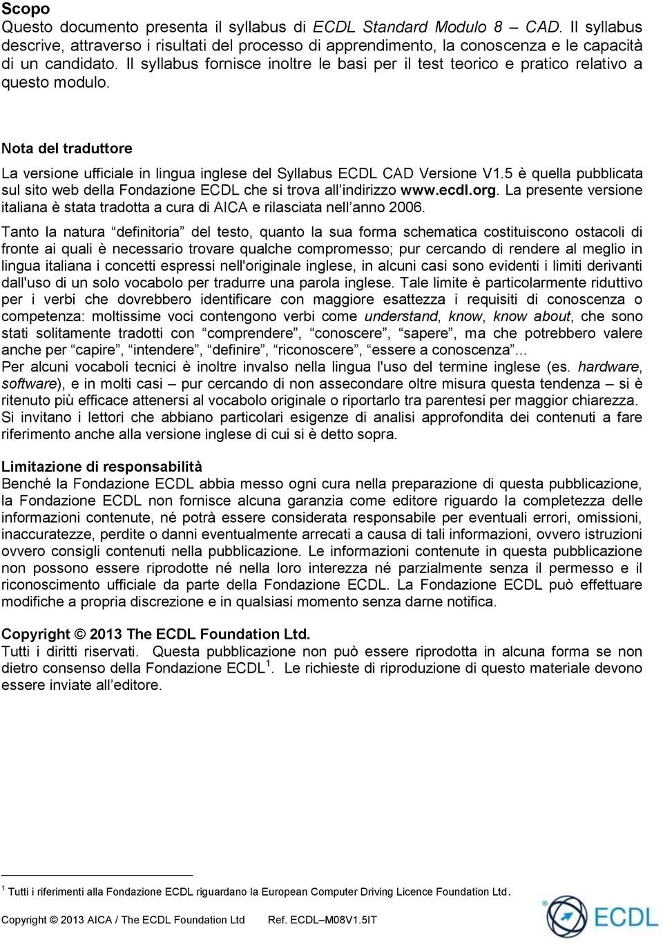 5 è quella pubblicata sul sito web della Fondazione ECDL che si trova all indirizzo www.ecdl.org. La presente versione italiana è stata tradotta a cura di AICA e rilasciata nell anno 2006.