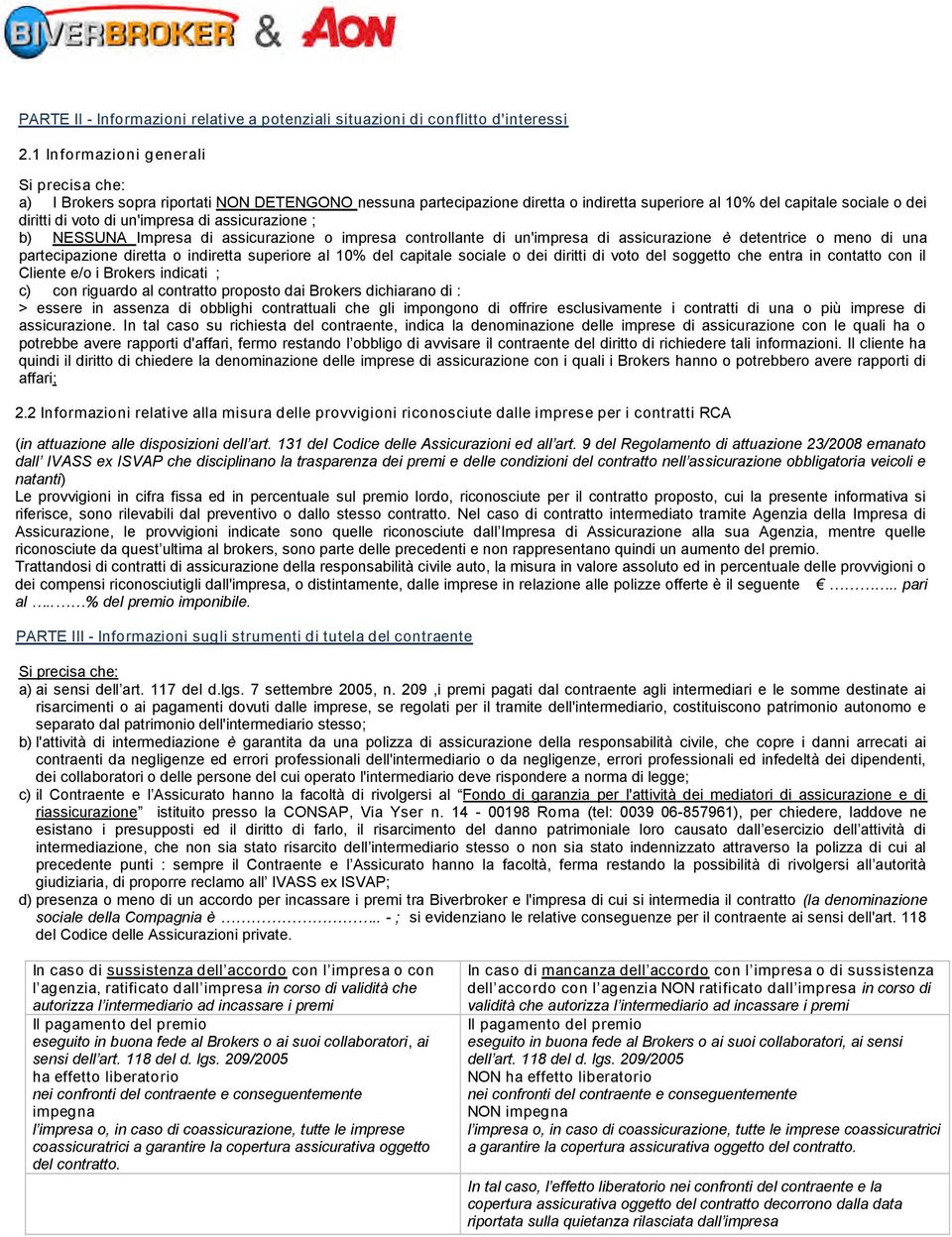 di assicurazione ; b) NESSUNA Impresa di assicurazione o impresa controllante di un'impresa di assicurazione è detentrice o meno di una partecipazione diretta o indiretta superiore al 10% del