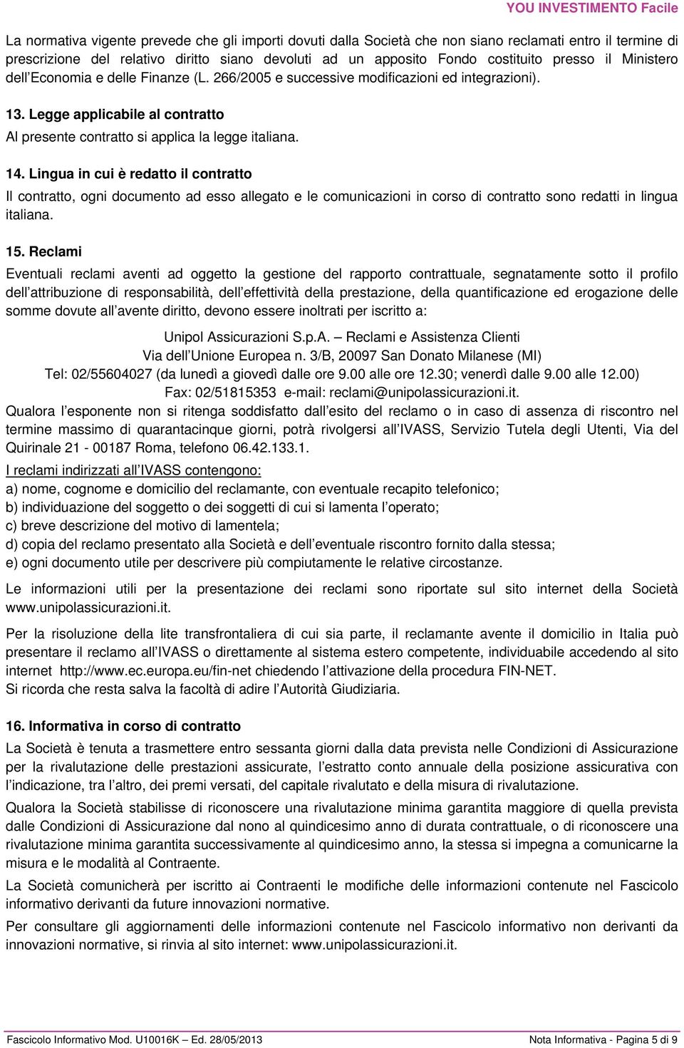 Lingua in cui è redatto il contratto Il contratto, ogni documento ad esso allegato e le comunicazioni in corso di contratto sono redatti in lingua italiana. 15.