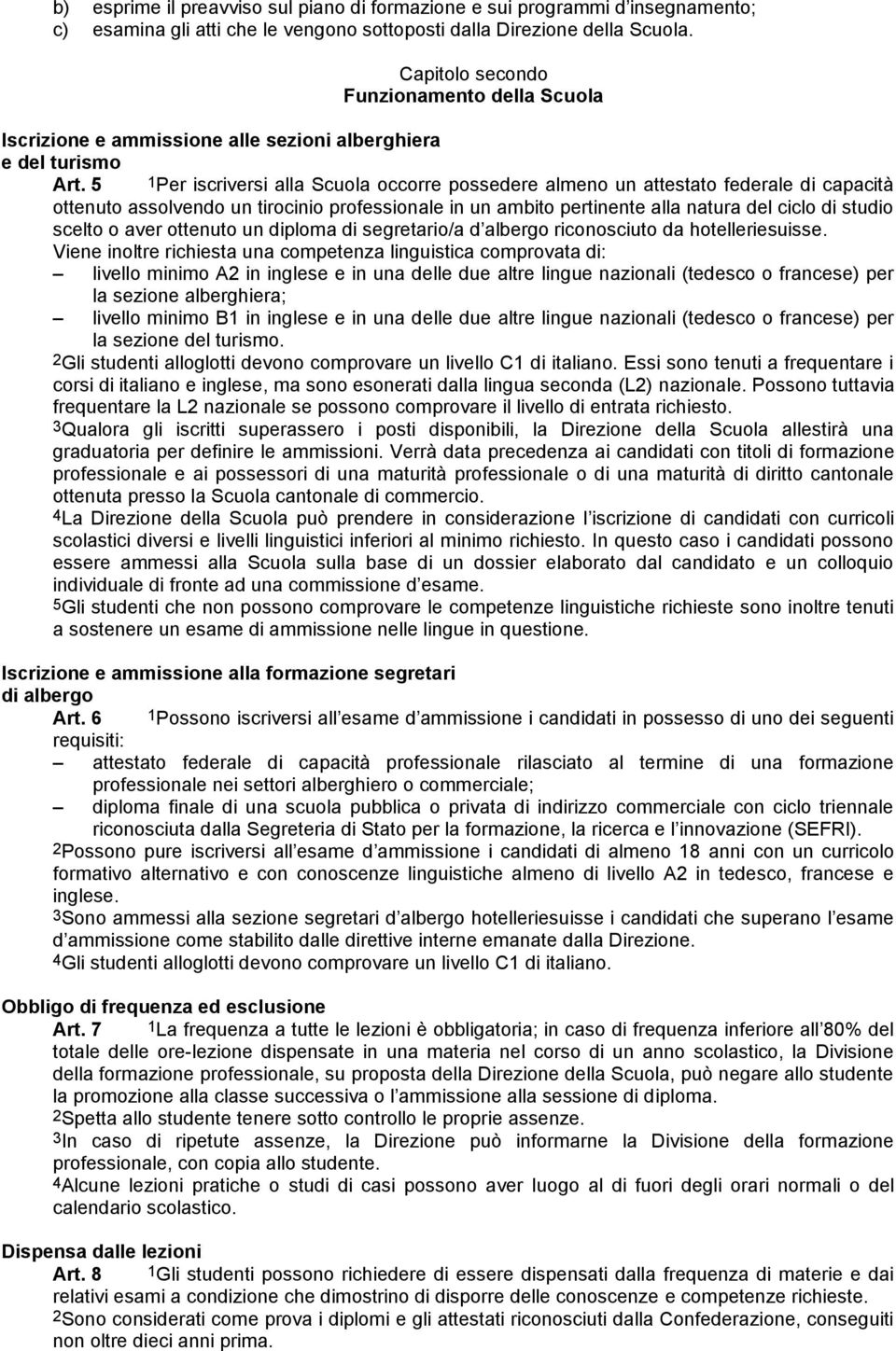 5 1Per iscriversi alla Scuola occorre possedere almeno un attestato federale capacità ottenuto assolvendo un tirocinio professionale in un ambito pertinente alla natura del ciclo stuo scelto o aver