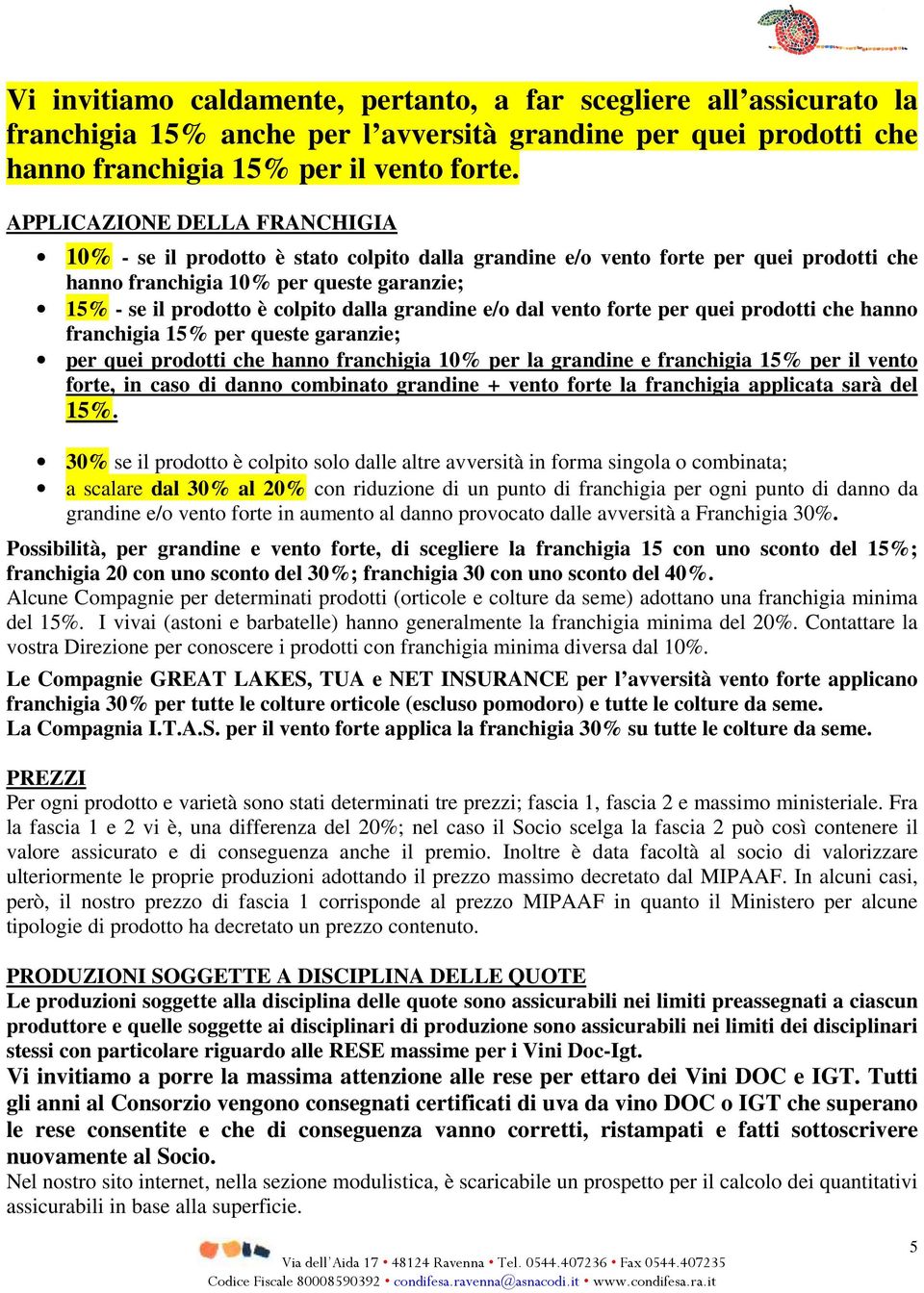 grandine e/o dal vento forte per quei prodotti che hanno franchigia 15% per queste garanzie; per quei prodotti che hanno franchigia 10% per la grandine e franchigia 15% per il vento forte, in caso di