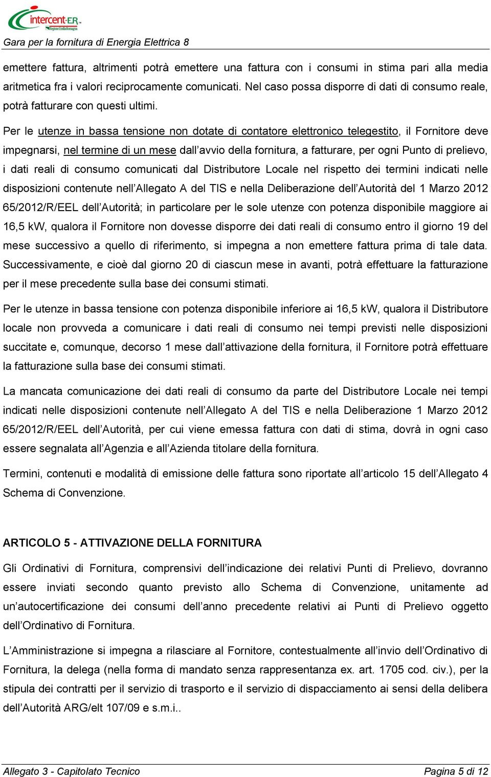 Per le utenze in bassa tensione non dotate di contatore elettronico telegestito, il Fornitore deve impegnarsi, nel termine di un mese dall avvio della fornitura, a fatturare, per ogni Punto di