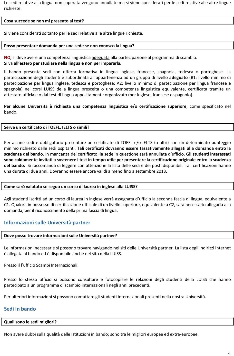 NO, si deve avere una competenza linguistica adeguata alla partecipazione al programma di scambio. Si va all estero per studiare nella lingua e non per impararla.