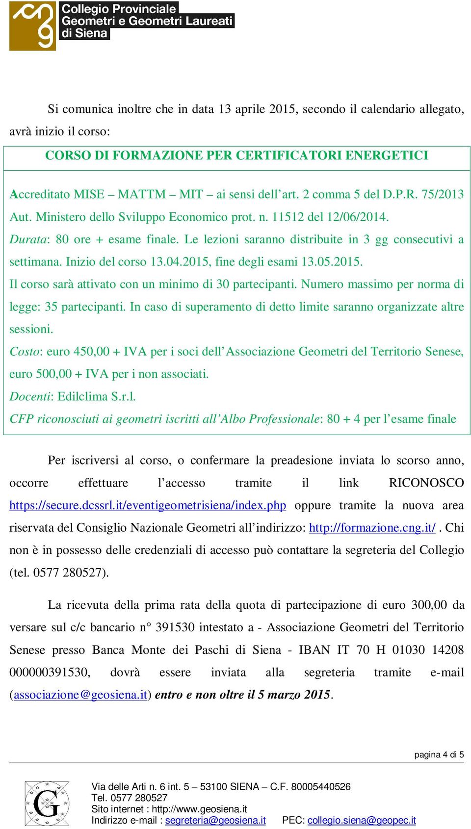 Inizio del corso 13.04.2015, fine degli esami 13.05.2015. Il corso sarà attivato con un minimo di 30 partecipanti. Numero massimo per norma di legge: 35 partecipanti.