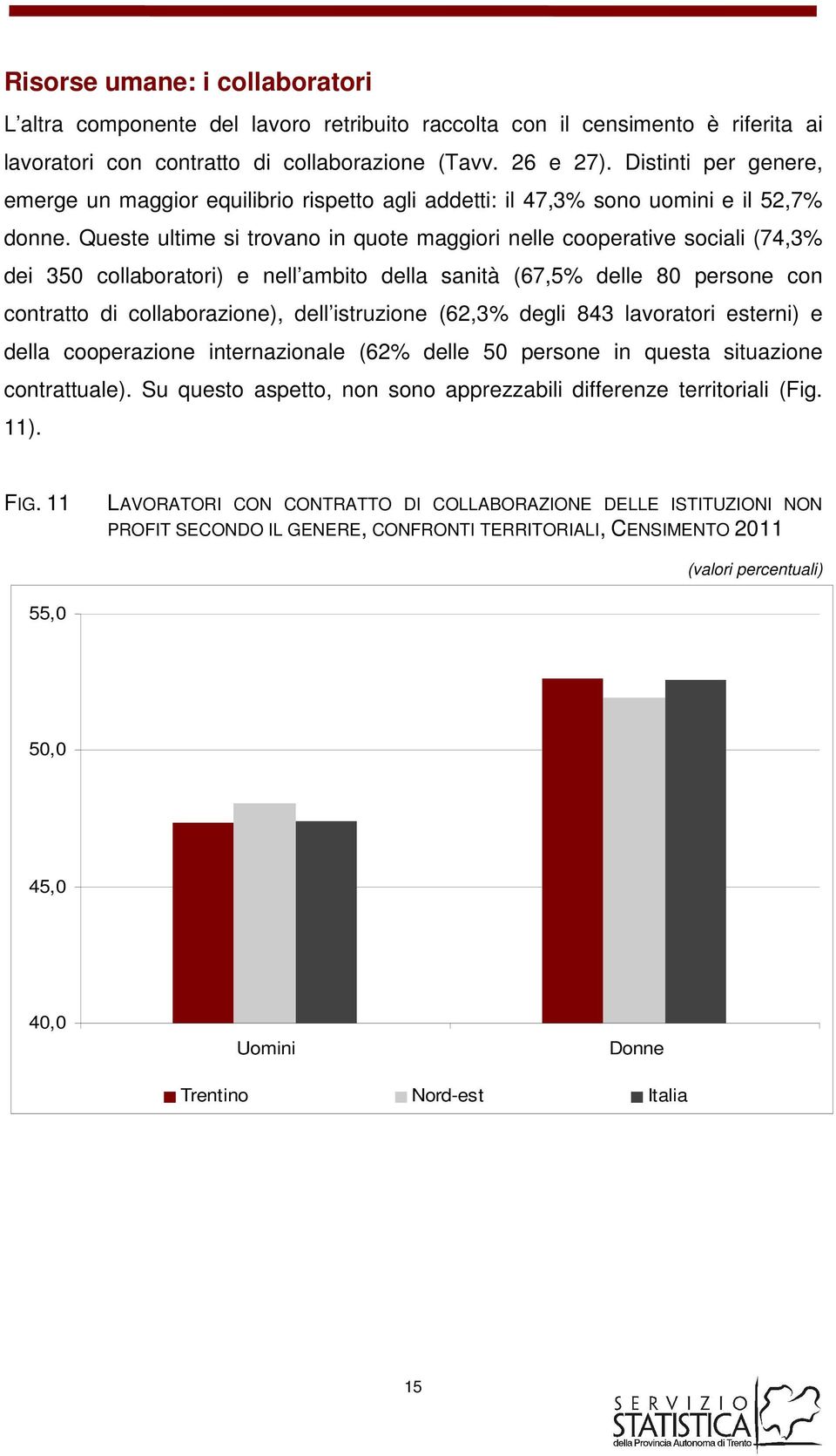 Queste ultime si trovano in quote maggiori nelle cooperative sociali (74,3% dei 350 collaboratori) e nell ambito della sanità (67,5% delle 80 persone con contratto di collaborazione), dell istruzione