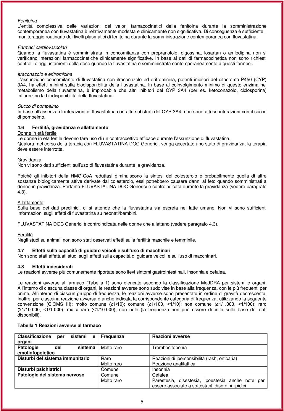 Farmaci cardiovascolari Quando la fluvastatina è somministrata in concomitanza con propranololo, digossina, losartan o amlodipina non si verificano interazioni farmacocinetiche clinicamente