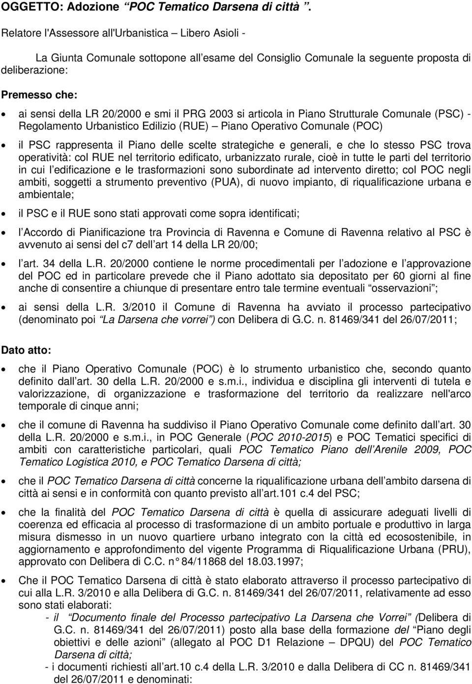 il PRG 2003 si articola in Piano Strutturale Comunale (PSC) - Regolamento Urbanistico Edilizio (RUE) Piano Operativo Comunale (POC) il PSC rappresenta il Piano delle scelte strategiche e generali, e