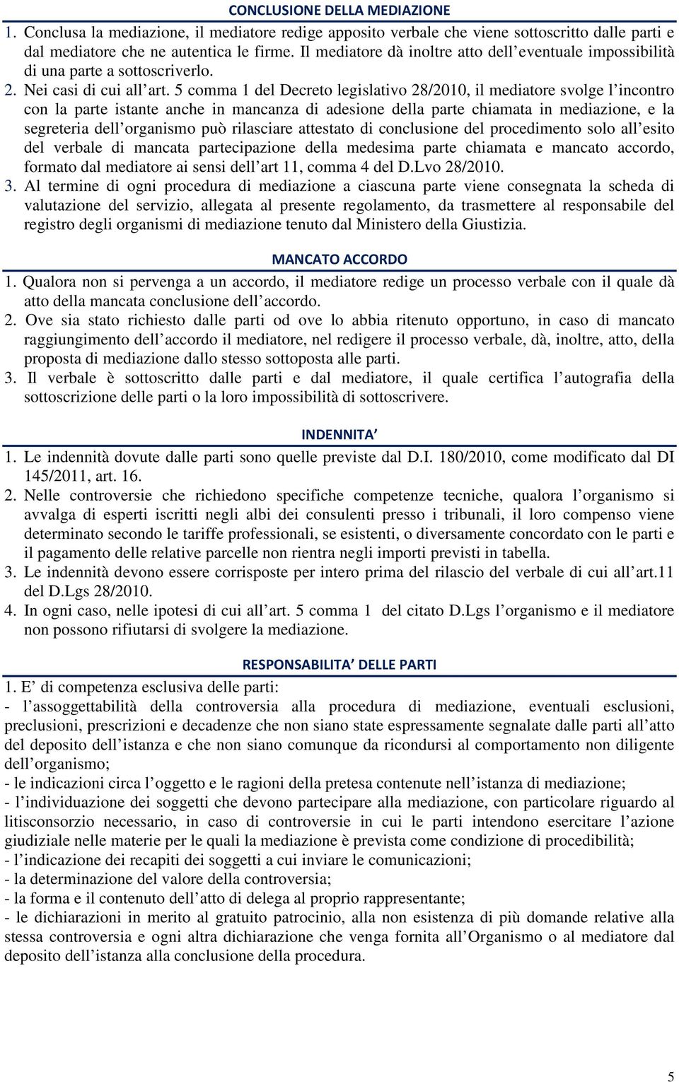 5 comma 1 del Decreto legislativo 28/2010, il mediatore svolge l incontro con la parte istante anche in mancanza di adesione della parte chiamata in mediazione, e la segreteria dell organismo può