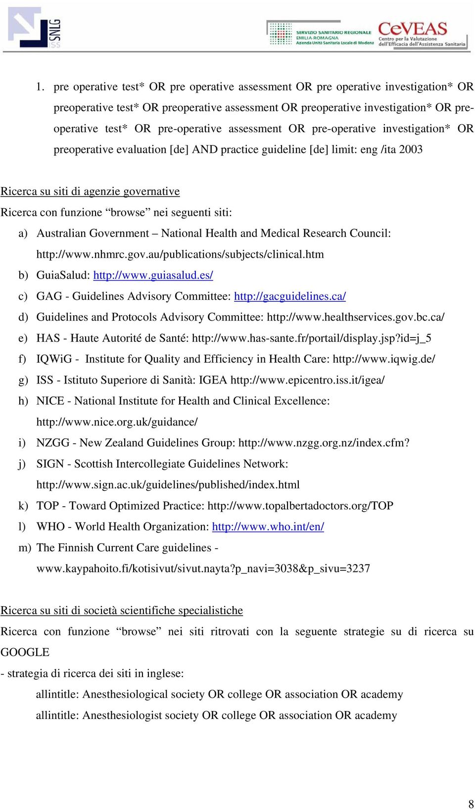 browse nei seguenti siti: a) Australian Government National Health and Medical Research Council: http://www.nhmrc.gov.au/publications/subjects/clinical.htm b) GuiaSalud: http://www.guiasalud.