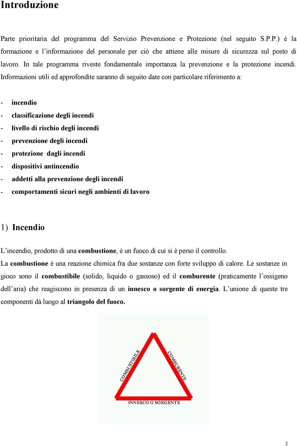 Informazioni utili ed approfondite saranno di seguito date con particolare riferimento a: - incendio - classificazione degli incendi - livello di rischio degli incendi - prevenzione degli incendi -