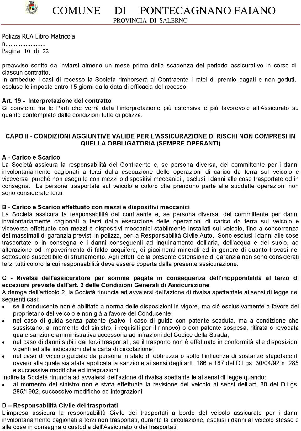 19 - Interpretazione del contratto Si conviene fra le Parti che verrà data l interpretazione più estensiva e più favorevole all Assicurato su quanto contemplato dalle condizioni tutte di polizza.