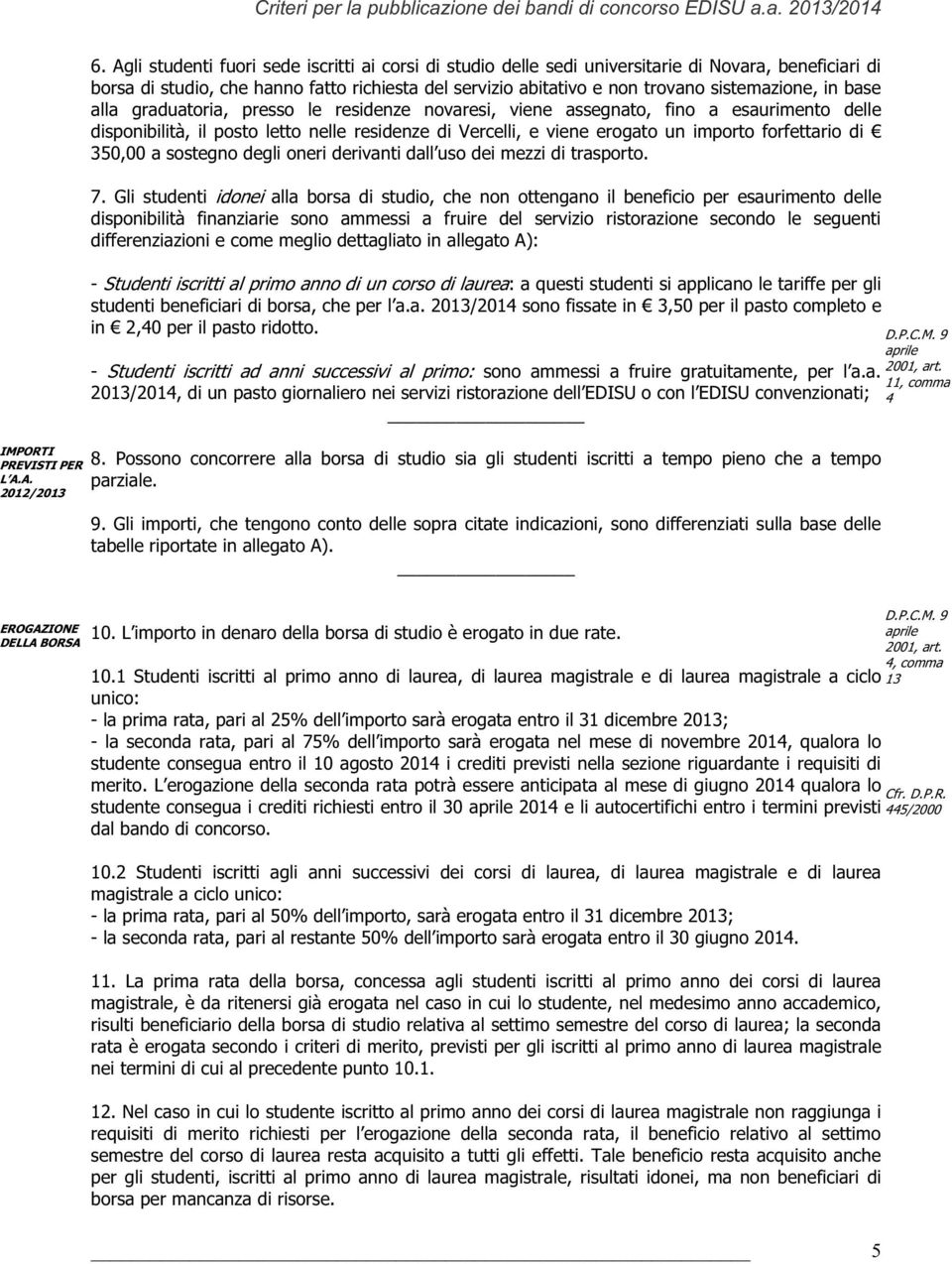 in base alla graduatoria, presso le residenze novaresi, viene assegnato, fino a esaurimento delle disponibilità, il posto letto nelle residenze di Vercelli, e viene erogato un importo forfettario di