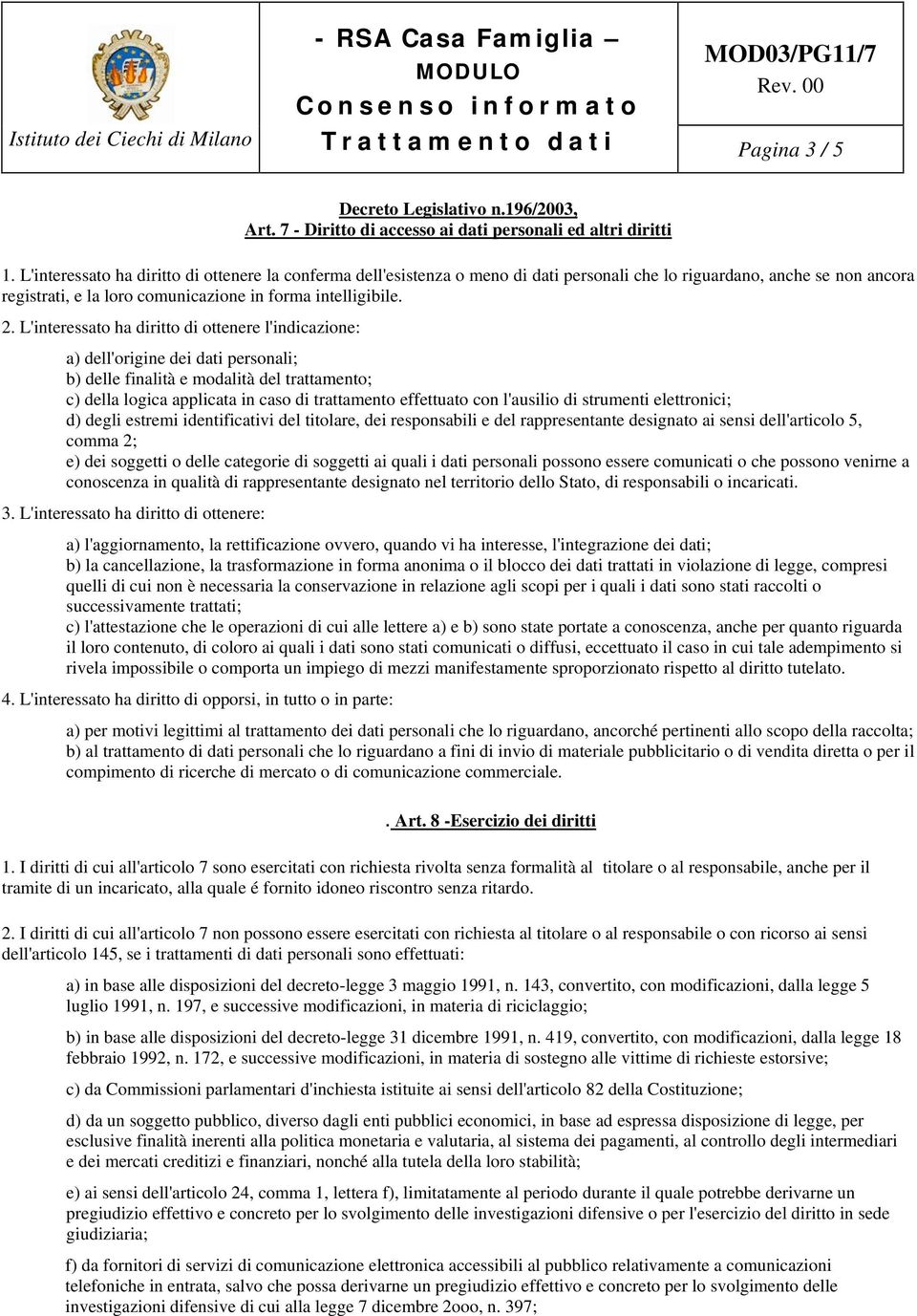 L'interessato ha diritto di ottenere l'indicazione: a) dell'origine dei dati personali; b) delle finalità e modalità del trattamento; c) della logica applicata in caso di trattamento effettuato con