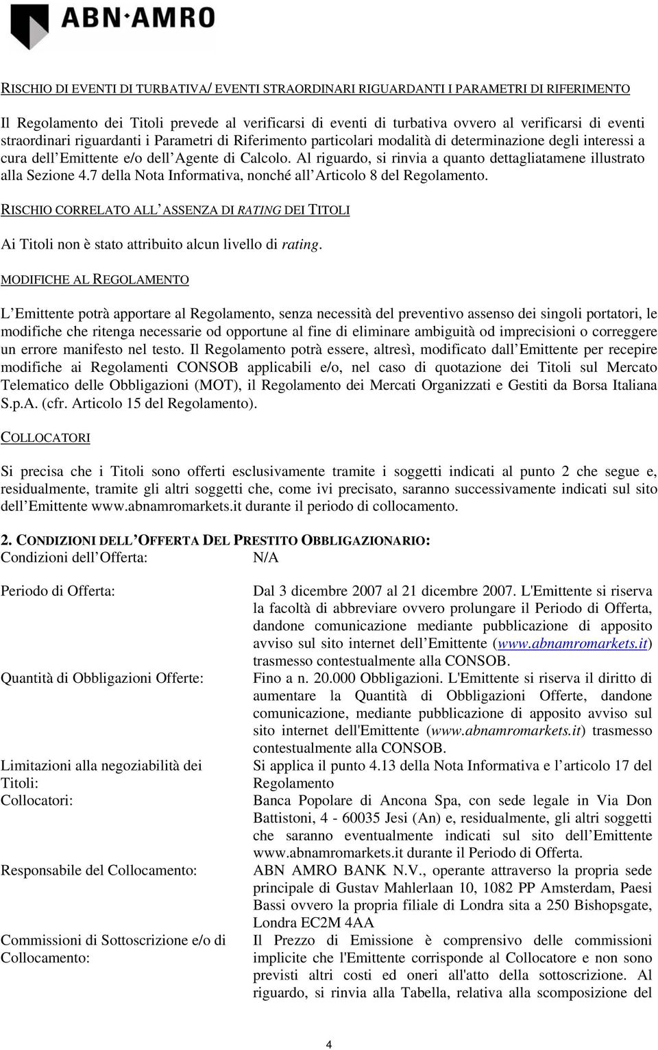 Al riguardo, si rinvia a quanto dettagliatamene illustrato alla Sezione 4.7 della Nota Informativa, nonché all Articolo 8 del Regolamento.