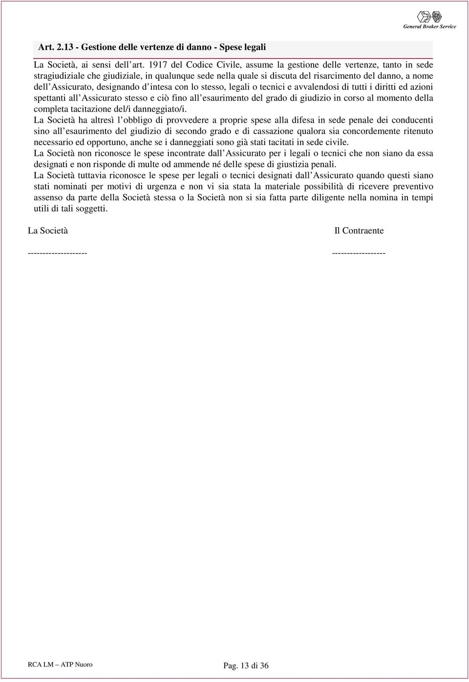 designando d intesa con lo stesso, legali o tecnici e avvalendosi di tutti i diritti ed azioni spettanti all Assicurato stesso e ciò fino all esaurimento del grado di giudizio in corso al momento