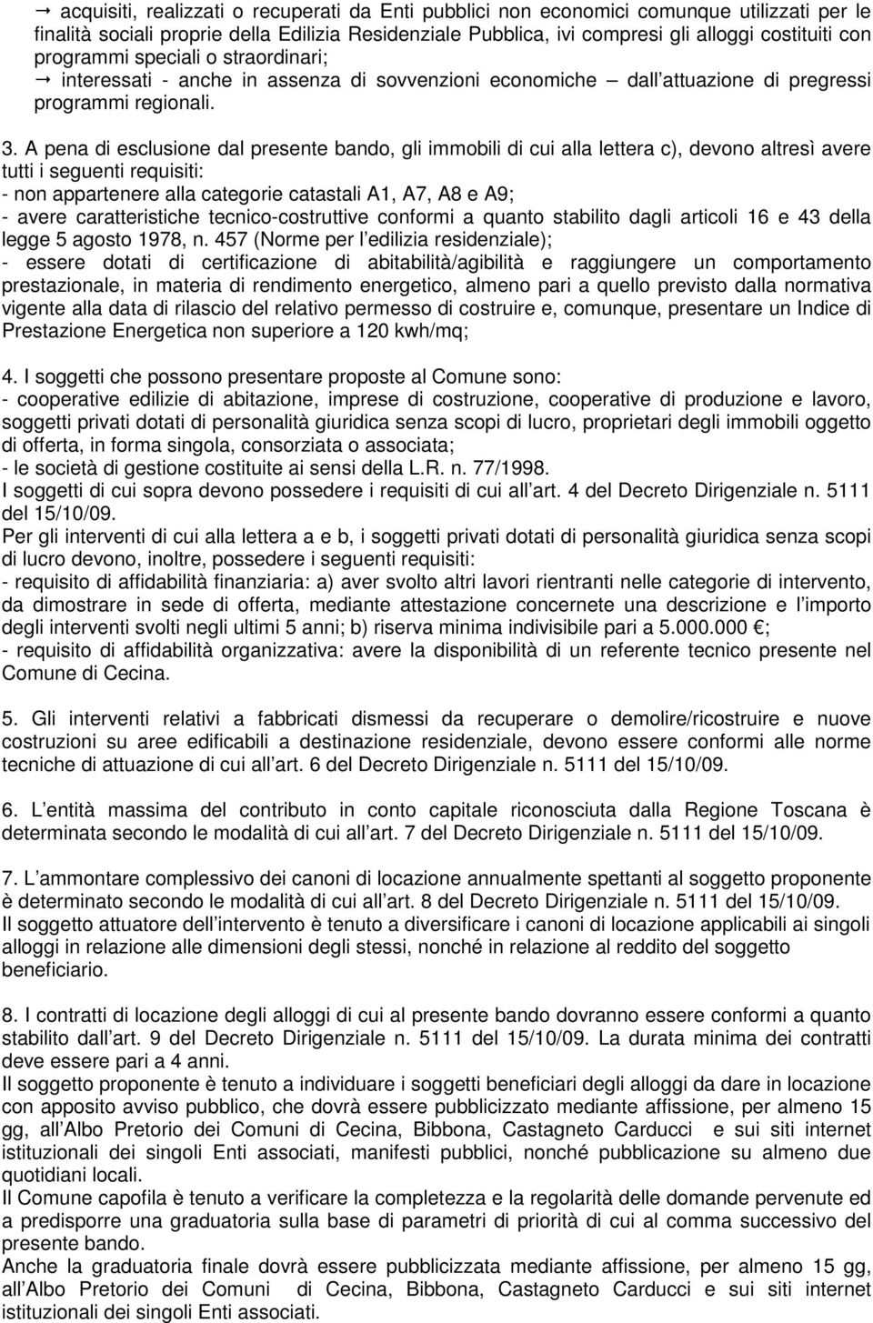 A pena di esclusione dal presente bando, gli immobili di cui alla lettera c), devono altresì avere tutti i seguenti requisiti: - non appartenere alla categorie catastali A1, A7, A8 e A9; - avere