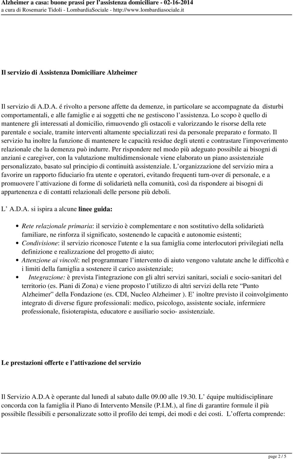 personale preparato e formato. Il servizio ha inoltre la funzione di mantenere le capacità residue degli utenti e contrastare l'impoverimento relazionale che la demenza può indurre.