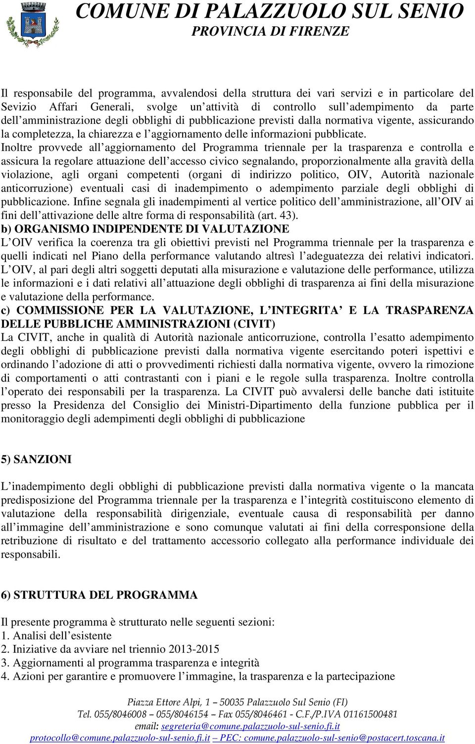 Inoltre provvede all aggiornamento del Programma triennale per la trasparenza e controlla e assicura la regolare attuazione dell accesso civico segnalando, proporzionalmente alla gravità della