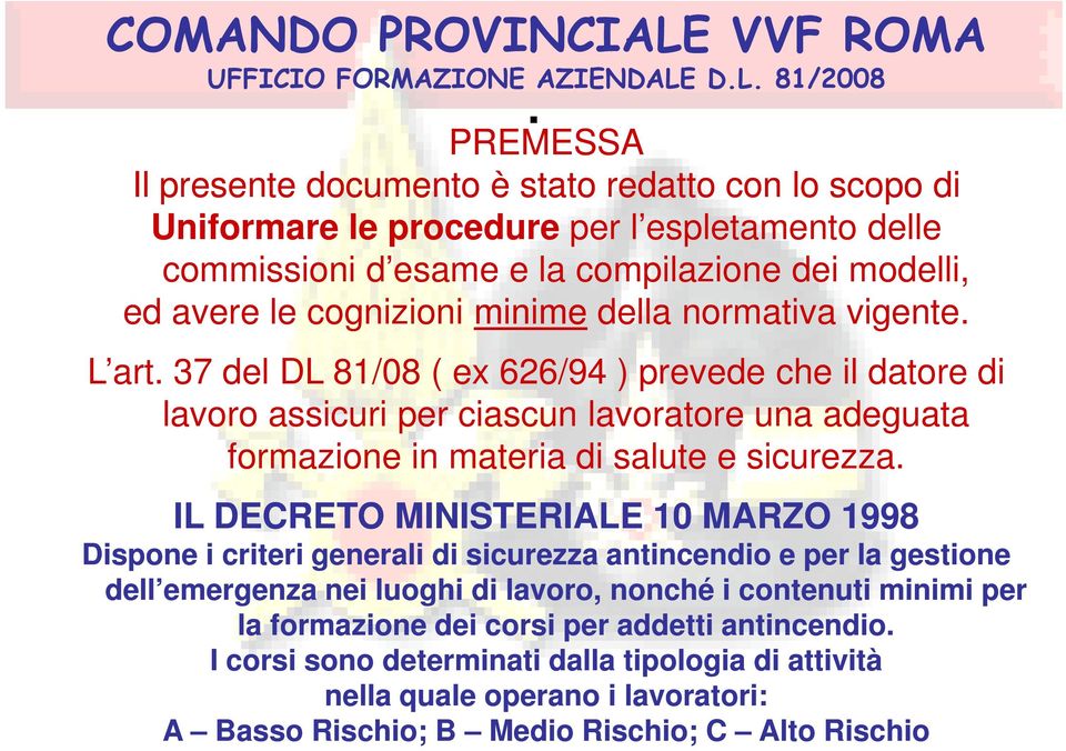 37 del DL 81/08 ( ex 626/94 ) prevede che il datore di lavoro assicuri per ciascun lavoratore una adeguata formazione in materia di salute e sicurezza.