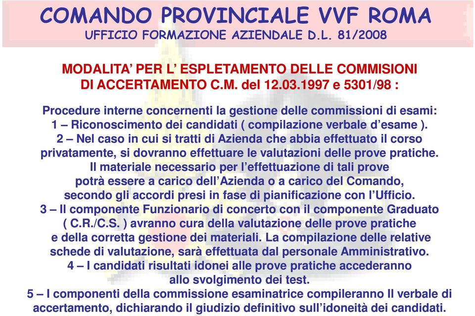 2 Nel caso in cui si tratti di Azienda che abbia effettuato il corso privatamente, si dovranno effettuare le valutazioni delle prove pratiche.